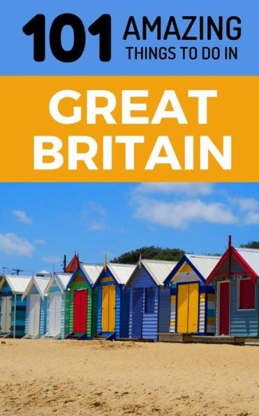 101 Amazing Things to Do in Great Britain: Great Britain Travel Guide