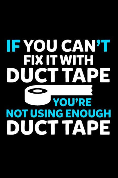 If You Can?t Fix It With Duct Tape You're Not Using Enough Duct Tape