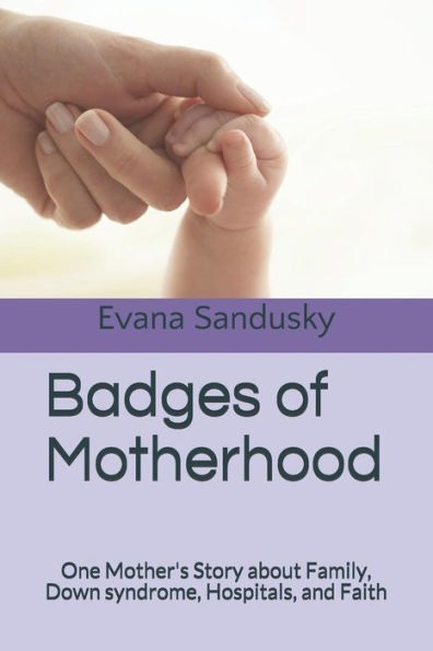 Badges of Motherhood: One Mother's Story about Family, Down syndrome, Hospitals, and Faith