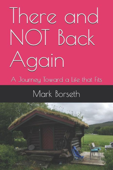There And Not Back Again : A Journey Toward A Life That Fits