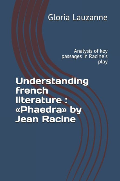Understanding French Literature: Phaedra By Jean Racine: Analysis Of Key Passages In Racine's Play