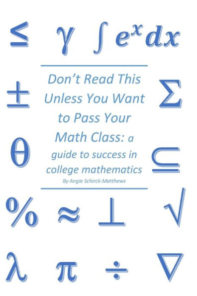 Don't Read This Unless You Want to Pass Your Math Class: a guide for success in college mathematics