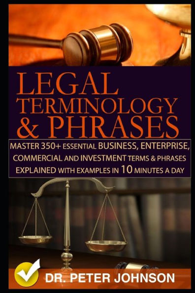 Legal Terminology And Phrases: Master 350+ Essential Business, Enterprise, Commercial and Investment Terms And Phrases Explained With Examples In 10 Minutes A Day