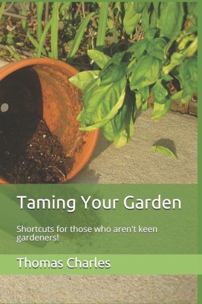 Taming Your Garden : Shortcuts For Those Who Aren't Keen Gardeners!
