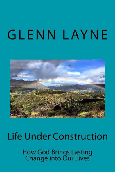 Life Under Construction : How God Brings Lasting Change Into Our Lives