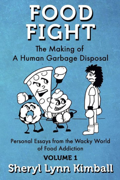 Food Fight: The Making of A Human Garbage Disposal: Personal Essays from the Wacky World of Food Addiction