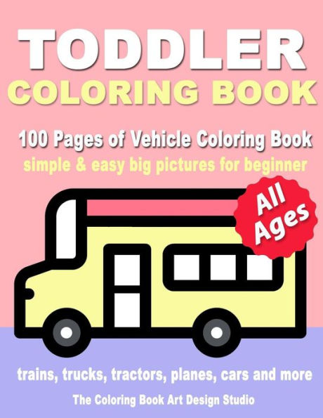 Toddler Coloring Book : Coloring Books For Toddlers: Simple & Easy Big Pictures Trucks, Trains, Tractors, Planes And Cars Coloring Books For Kids, Vehicle Coloring Book Activ