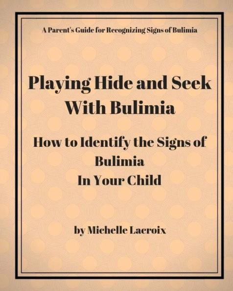 Playing Hide And Seek With Bulimia : How To Identify The Signs Of Bulimia In Your Child