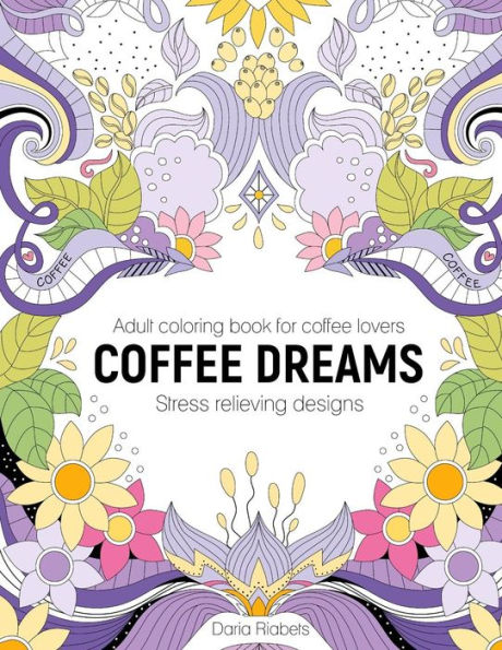 Coffee Dreams: Adult Coloring Book with Stress Relieving Designs, Patterns, Mandals and Quotations