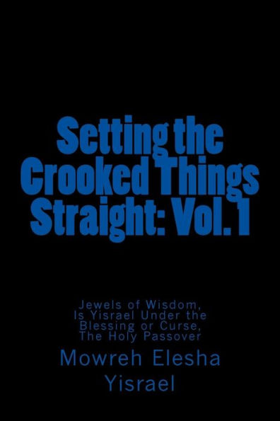 Setting The Crooked Things Straight: Vol. 1 : Jewels Of Wisdom, Is Yisrael Under The Blessing Or Curse, The Holy Passover