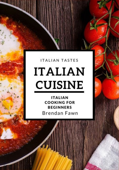 Italian Cuisine: Italian Cooking for Beginners (Italian Tastes)