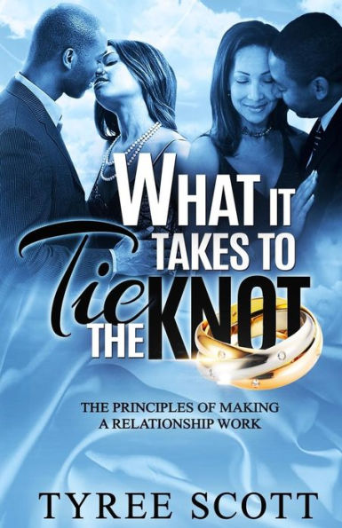What It Takes To Tie The Knot : The Principles Of Making A Relationship Work