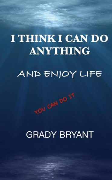 I Think I Can Do Anything And Enjoy Life: A true guide, used by the happy and successful people who have learned how to use this book for exercising ... talent to be a better person and enjoy life.