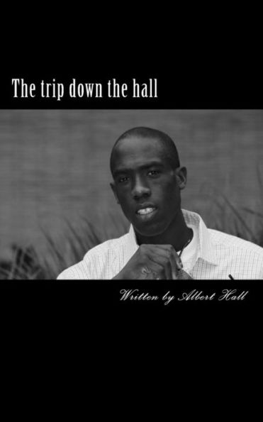 The Trip Down The Hall : This Book Is Poetry / Spoken Word, Motivational Speaking And Every Day Life Through My Eyes