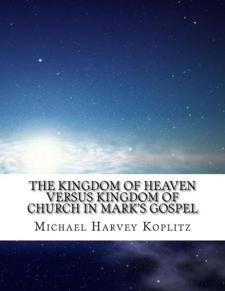 The Kingdom Of Heaven Versus Kingdom Of Church In Mark's Gospel : What Did Jesus Say Versus What The Church Said?