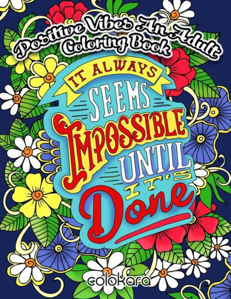 Positive Vibes An Adult Coloring Book : It Always Seems Impossible Until It Is Done Motivational And Inspirational Sayings Coloring Book For Adults