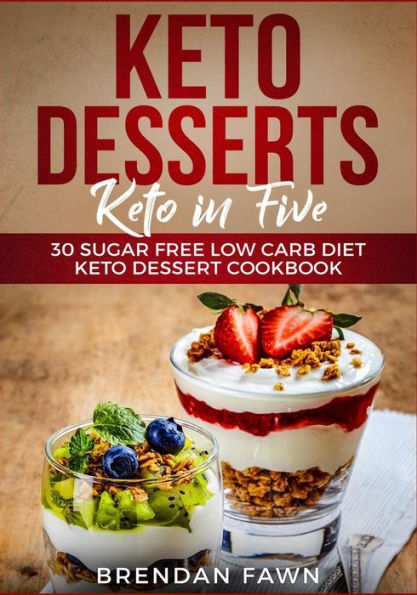 Keto Desserts: Keto in Five: 30 Sugar Free Low Carb Diet Keto Dessert Cookbook