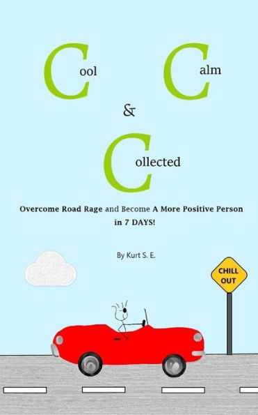 Cool, Calm & Collected: Overcome Road Rage and Become a More Positive Person in 7 Days