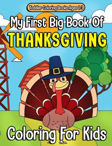 Toddler Coloring Books Ages 1-3: My First Big Book Of Thanksgiving Coloring For Kids : Thanksgiving Coloring Book For Children, Turkeys, Native Americans And Delicious Foods And More!