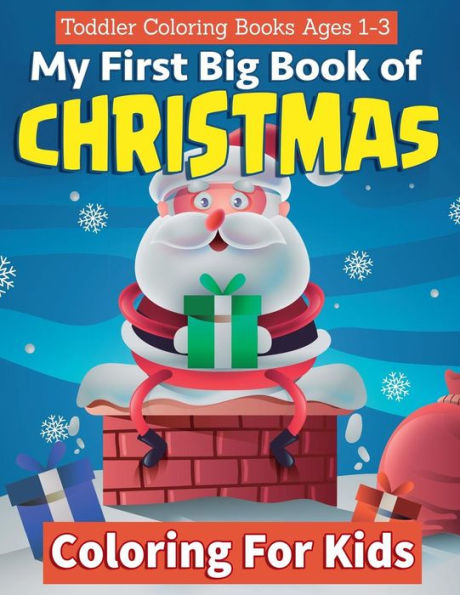 Toddler Coloring Books Ages 1-3:My First Big Book Of Christmas Coloring For Kids : A Festive And Fun Holiday Coloring Book For Kids With Christmas Trees, Santa Claus, Reindeer, Snowmen, Easy To Color, Simple And Joyful Scenes - 9781727469523