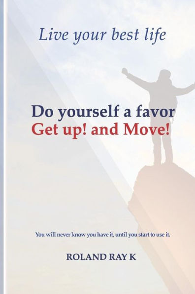 Do yourself a favor Get up! and Move!: Live your best life