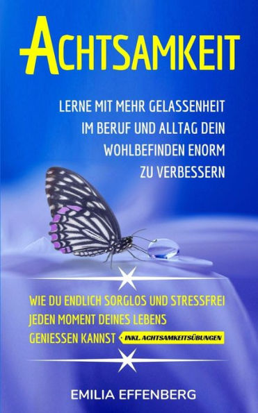 Achtsamkeit: Lerne mit mehr Gelassenheit im Beruf & Alltag dein Wohlbefinden enorm zu verbessern | Wie du endlich sorglos & stressfrei jeden Moment ... kannst + AchtsamkeitsUbungen (German Edition)