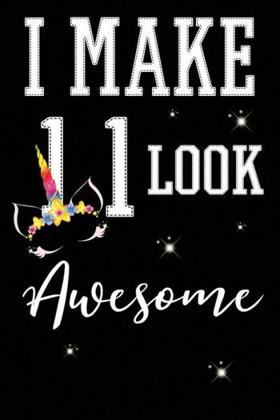 I Make 11 Look Awesome: 11 Year Old Boy Or Girl Birthday Gift. 11th Birthday Party Decoration & Present