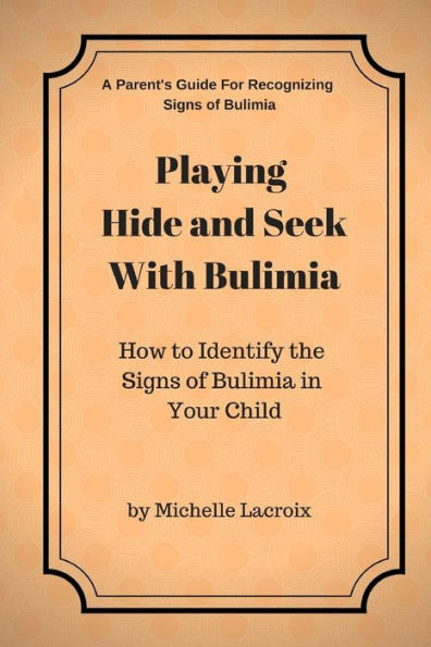 Playing Hide And Seek With Bulimia : How To Identify The Signs Of Bulimia In Your Child - 9781727611571