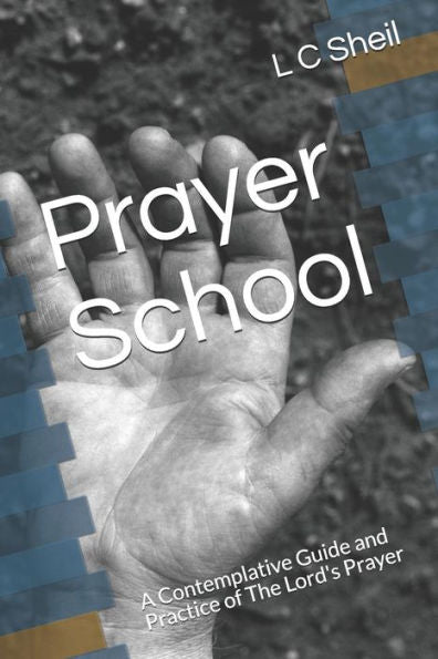 Prayer School : A Contemplative Guide And Practice Of The Lord's Prayer