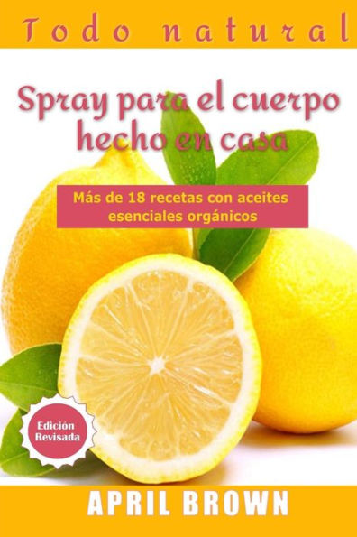 Todo Natural Spray Para El Cuerpo Hecho En Casa : Con Aceite Esencial Orgánico Más De 18 Recetas