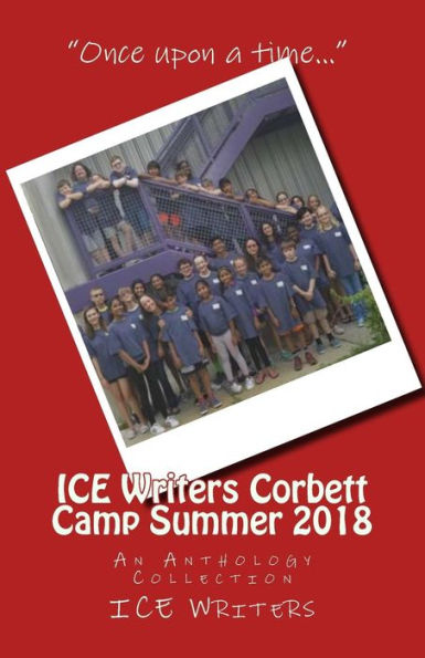 ICE Writers Corbett Camp Summer 2018: An Anthology Collection