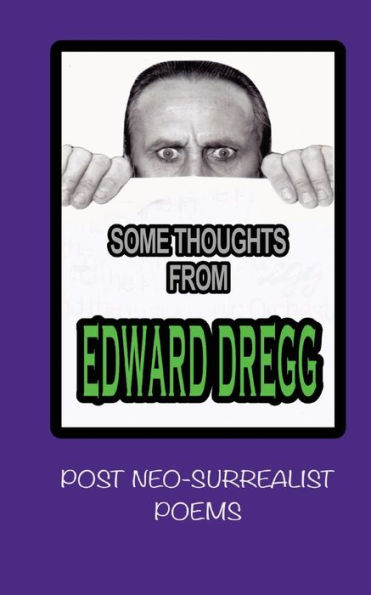 Some Thoughts From Edward Dregg : Post Neo-Surrealist Poems