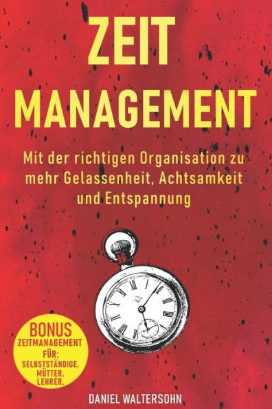 Zeitmanagement : Mit Der Richtigen Organisation Zu Mehr Gelassenheit, Achtsamkeit Und Entspannung