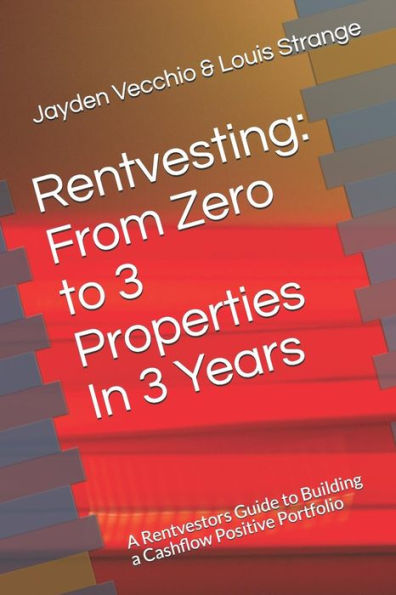 Rentvesting: From Zero To 3 Properties In 3 Years: A Rentvestors Guide To Building A Cashflow Positive Portfolio