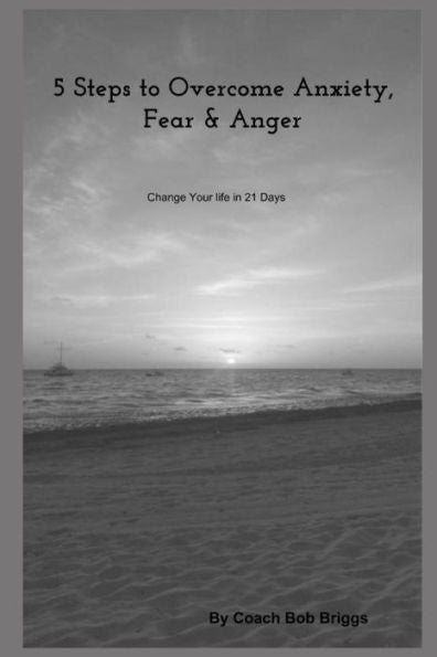 5 Steps to Overcome Anxiety, Fear & Anger (Coach Bob)