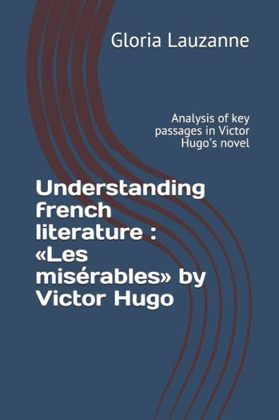 Understanding French Literature: Les Misérables By Victor Hugo: Analysis Of Key Passages In Victor Hugo's Novel