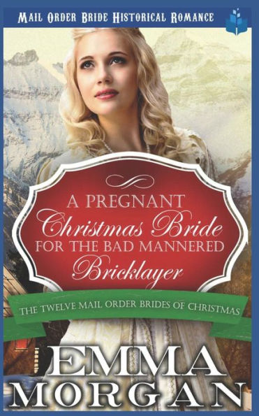 A Pregnant Christmas Bride for the Bad Mannered Brick Layer: Mail Order Bride Historical Romance (The Twelve Mail Order Brides of Christmas)