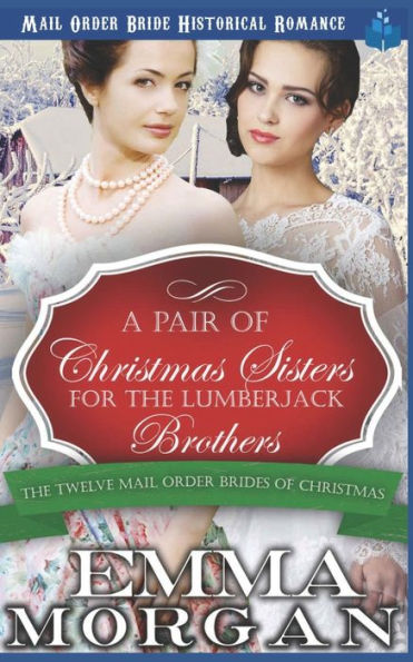 A Pair of Christmas Sisters for the Lumberjack Brothers (The Twelve Mail Order Brides of Christmas)