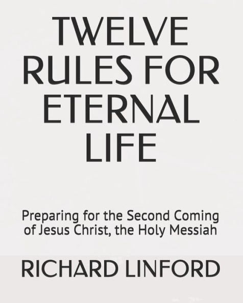 Twelve Rules For Eternal Life: Preparing For The Second Coming Of Jesus Christ, The Holy Messiah