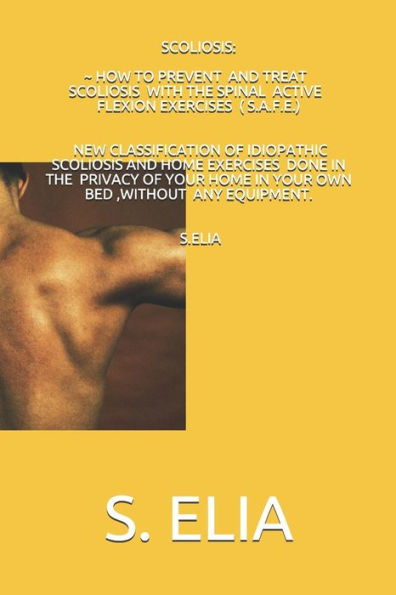 Scoliosis : How To Prevent And Treat Scoliosis With The Spinal Active Flexion Exercises (S. A. F. E. )