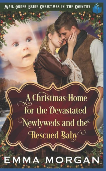 A Christmas Home for the Devastated Newlyweds and Rescued Baby (Mail Order Bride Christmas in the Country)