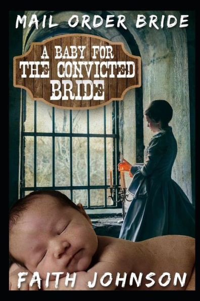 Mail Order Bride: A Baby For The Convicted Bride: Clean And Wholesome Western Historical Romance