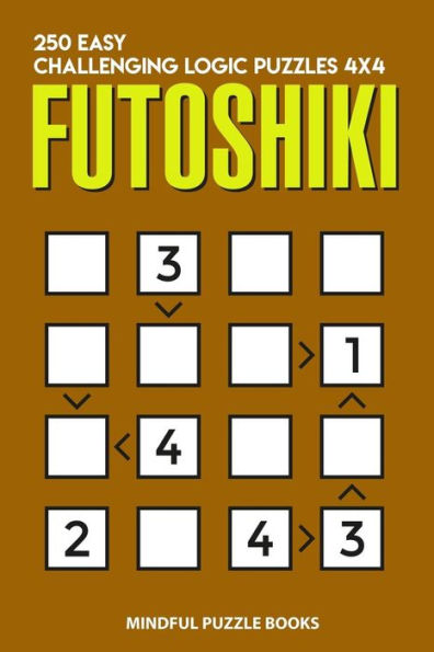 Futoshiki: 250 Easy Challenging Logic Puzzles 4x4 (Futoshiki Collections)