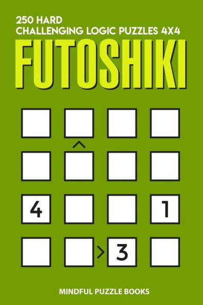 Futoshiki: 250 Hard Challenging Logic Puzzles 4x4 (Futoshiki Collections)