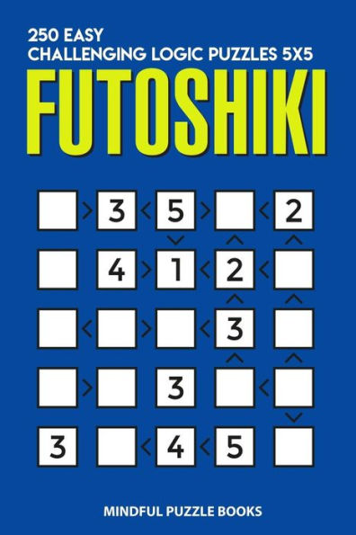 Futoshiki: 250 Easy Challenging Logic Puzzles 5x5 (Futoshiki Collections)