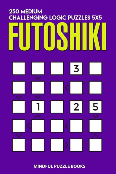 Futoshiki: 250 Medium Challenging Logic Puzzles 5x5 (Futoshiki Collections)