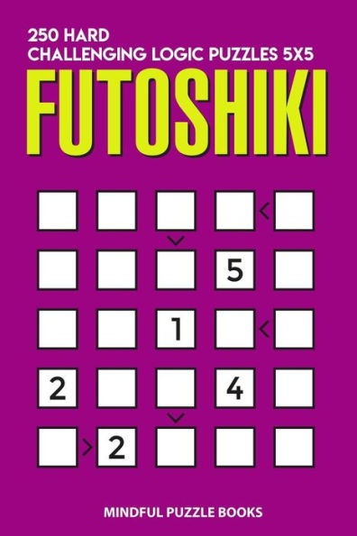 Futoshiki: 250 Hard Challenging Logic Puzzles 5x5 (Futoshiki Collections)