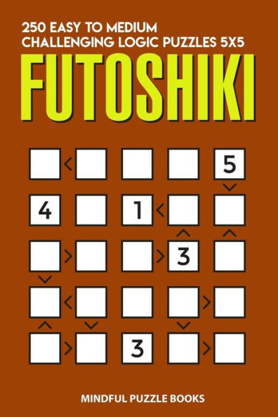 Futoshiki: 250 Easy to Medium Challenging Logic Puzzles 5x5 (Futoshiki Collections)