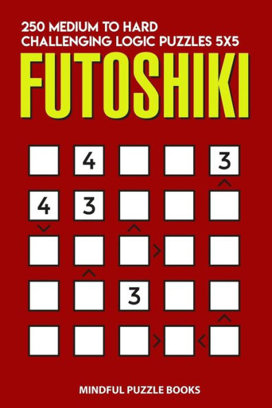 Futoshiki: 250 Medium to Hard Challenging Logic Puzzles 5x5 (Futoshiki Collections)