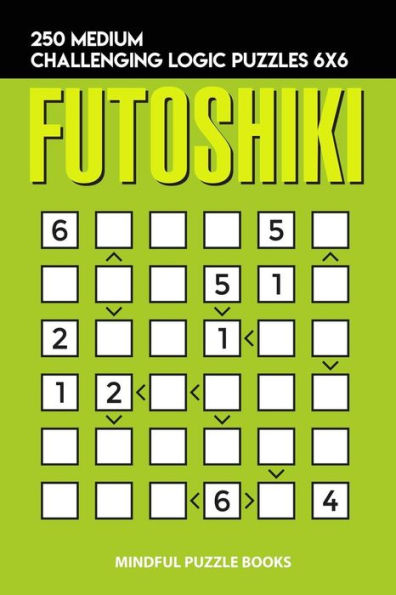 Futoshiki: 250 Medium Challenging Logic Puzzles 6x6 (Futoshiki Collections)